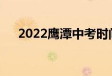 2022鷹潭中考時間安排什么時候考試？