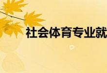 社會體育專業(yè)就業(yè)方向什么工作好？