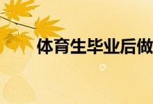 體育生畢業(yè)后做什么才能找到工作？