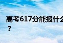 高考617分能報什么？617分可以上哪些院校？