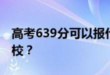 高考639分可以報什么？639分可以上哪些院校？