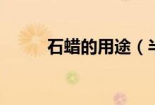 石蠟的用途（半精煉石蠟的用途）