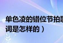 單色凌的錯位節(jié)拍歌詞（單色凌的錯位節(jié)拍歌詞是怎樣的）