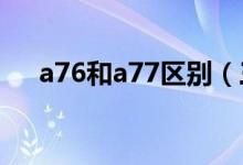 a76和a77區(qū)別（三大區(qū)別你都了解嗎）