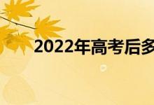 2022年高考后多久填報志愿的時間？