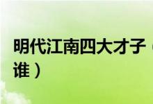 明代江南四大才子（明代江南四大才子分別是誰）