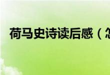 荷馬史詩讀后感（怎么寫荷馬史詩讀后感）