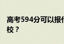 高考594分可以報(bào)什么？594分可以上哪些院校？