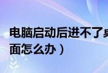 電腦啟動后進(jìn)不了桌面（電腦啟動后進(jìn)不了桌面怎么辦）