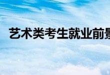 藝術(shù)類考生就業(yè)前景如何？找工作容易嗎？