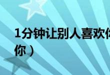 1分鐘讓別人喜歡你（怎么讓別人1分鐘喜歡你）
