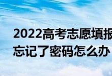 2022高考志愿填報后可以改密碼嗎？如果我忘記了密碼怎么辦？