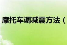 摩托車調(diào)減震方法（摩托車減震器怎么調(diào)節(jié)）