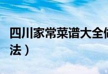 四川家常菜譜大全做法（四川家常菜的烹飪方法）