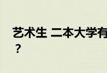 藝術(shù)生 二本大學(xué)有哪些好的？哪個大學(xué)好考？
