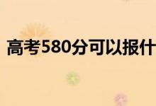 高考580分可以報什么？580能分哪些院校？