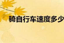 騎自行車速度多少（騎自行車速度簡述）