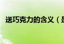 送巧克力的含義（是怎么解釋深層意義的）