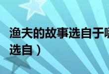漁夫的故事選自于哪個民間故事（漁夫的故事選自）