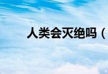 人類會滅絕嗎（未來人類會滅絕嗎）