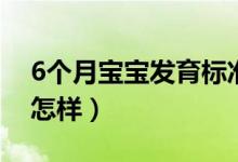 6個(gè)月寶寶發(fā)育標(biāo)準(zhǔn)（6個(gè)月寶寶發(fā)育標(biāo)準(zhǔn)是怎樣）