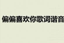 偏偏喜歡你歌詞諧音（偏偏喜歡你是誰唱的）