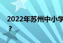 2022年蘇州中小學(xué)暑期開(kāi)學(xué)時(shí)間是什么時(shí)候？