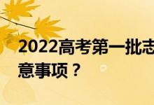 2022高考第一批志愿什么時候填？有哪些注意事項？