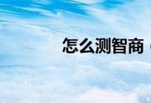 怎么測智商（測智商的方法）