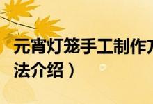 元宵燈籠手工制作方法（元宵燈籠手工制作方法介紹）