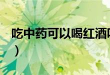 吃中藥可以喝紅酒嗎（喝中藥期間能喝酒嗎？）