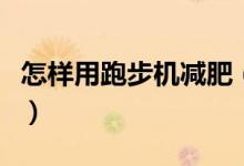 怎樣用跑步機減肥（如何正確使用跑步機減肥）