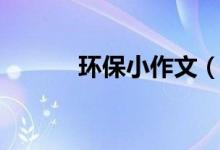 環(huán)保小作文（環(huán)保小作文范文）