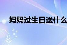 媽媽過(guò)生日送什么好（你知道是什么嗎）