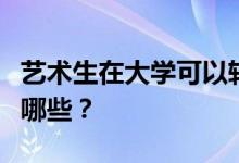 藝術(shù)生在大學(xué)可以轉(zhuǎn)專業(yè)嗎？轉(zhuǎn)專業(yè)的方法有哪些？