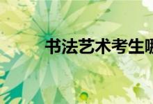 書法藝術(shù)考生哪些大學(xué)和學(xué)校好？