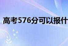 高考576分可以報(bào)什么？576能分哪些院校？