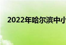 2022年哈爾濱中小學(xué)暑假什么時(shí)候開始？