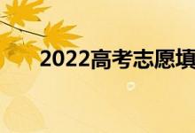 2022高考志愿填報流程如何填報志愿