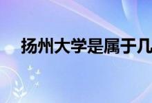 揚州大學(xué)是屬于幾本（揚州大學(xué)是幾本）