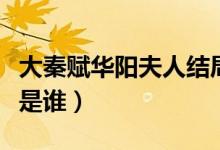 大秦賦華陽(yáng)夫人結(jié)局是什么（大秦賦華陽(yáng)夫人是誰(shuí)）