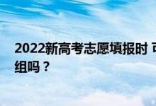 2022新高考志愿填報(bào)時(shí) 可以同時(shí)填報(bào)一個(gè)院校的多個(gè)專(zhuān)業(yè)組嗎？
