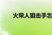 火柴人狙擊手怎么開始（詳細(xì)步驟）