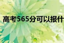 高考565分可以報(bào)什么？565能分哪些院校？