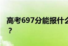 高考697分能報什么？697分可以上哪些院校？