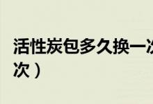 活性炭包多久換一次（活性炭包多長時間換一次）