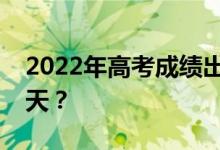 2022年高考成績出來后準(zhǔn)備填報志愿需要幾天？