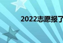 2022志愿報(bào)了幾天怎么選學(xué)校？