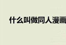什么叫做同人漫畫（同人漫畫什么意思）