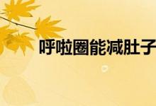 呼啦圈能減肚子嗎（呼啦圈的作用）